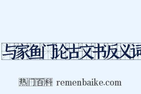 与家鱼门论古文书反义词是什么意思的图片